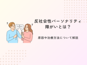 反社会性パーソナリティ障がいとは？