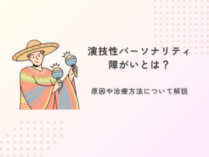 演技性パーソナリティ障がいとは？