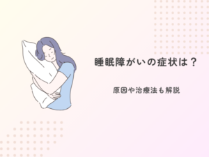 睡眠障がいの症状は？原因や治療法も解説