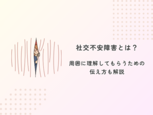 社交不安障害とは？周囲に理解してもらうための伝え方も解説