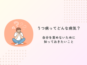 うつ病ってどんな病気？自分を責めないために知っておきたいこと