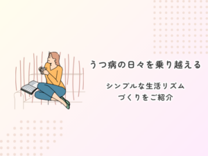 うつ病の日々を乗り切るためのシンプルな生活リズムづくりをご紹介