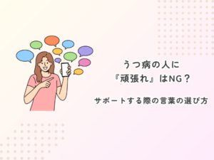 うつ病の人に『頑張れ』はNG？サポートする際の言葉の選び方