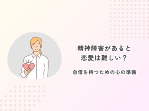 精神障害があると恋愛は難しい？自信を持つための心の準備