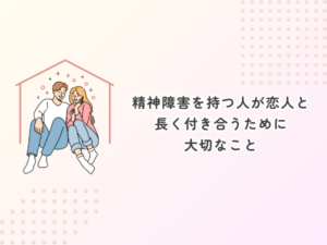 精神障害を持つ人が恋人と長く付き合うために大切なこと