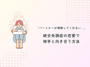 パートナーが理解してくれない…統合失調症の恋愛で相手と向き合う方法