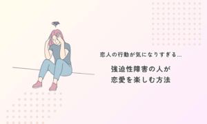 恋人の行動が気になりすぎる…強迫性障害の人が恋愛を楽しむ方法