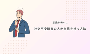 恋愛が怖い…社交不安障害の人が自信を持つ方法