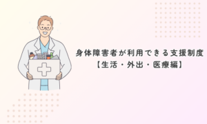 身体障害者が利用できる支援制度一覧｜生活・外出・医療編