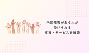 内部障害がある人が受けられる支援・サービスを解説