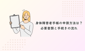 身体障害者手帳の申請方法|必要書類と手続きの流れ