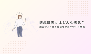 適応障害とはどんな病気?原因やよくある症状をわかりやすく解説